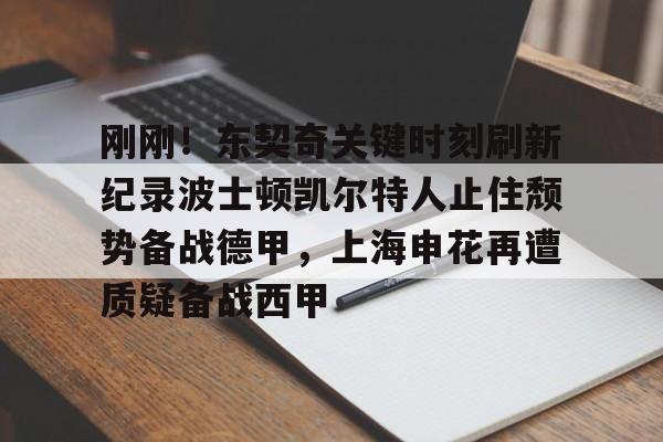 刚刚！东契奇关键时刻刷新纪录波士顿凯尔特人止住颓势备战德甲，上海申花再遭质疑备战西甲