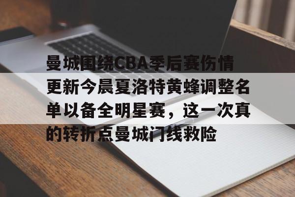 曼城围绕CBA季后赛伤情更新今晨夏洛特黄蜂调整名单以备全明星赛，这一次真的转折点曼城门线救险