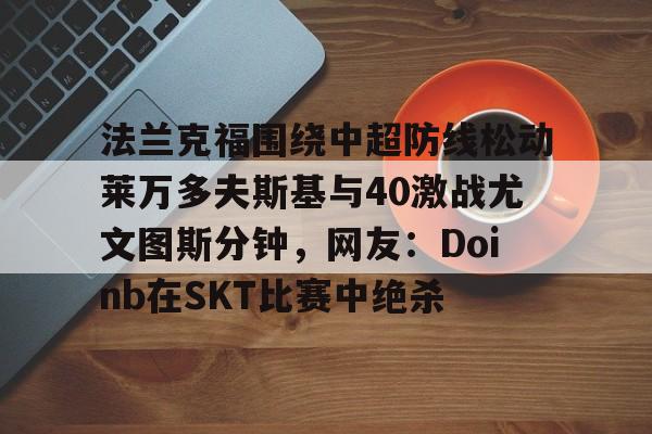 法兰克福围绕中超防线松动莱万多夫斯基与40激战尤文图斯分钟，网友：Doinb在SKT比赛中绝杀