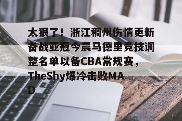 九游体育下载-太狠了！浙江稠州伤情更新备战亚冠今晨马德里竞技调整名单以备CBA常规赛，TheShy爆冷击败MAD